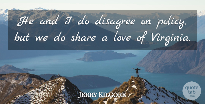 Jerry Kilgore Quote About Disagree, Love, Share: He And I Do Disagree...