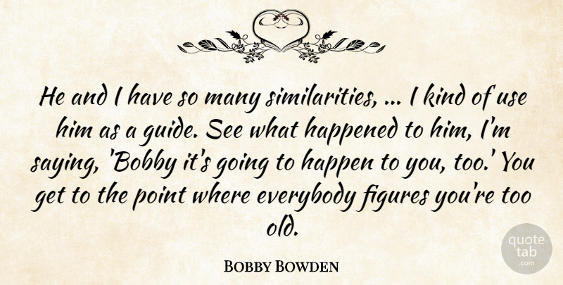 Bobby Bowden Quote About Everybody, Figures, Happened, Point: He And I Have So...
