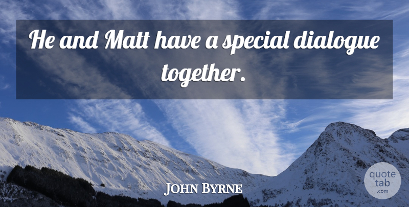 John Byrne Quote About Dialogue, Matt, Special: He And Matt Have A...