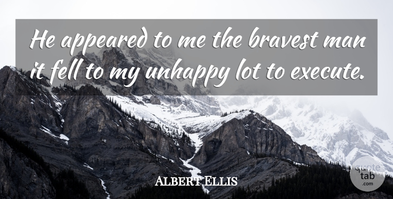 Albert Ellis Quote About Appeared, Bravest, Fell, Man, Unhappy: He Appeared To Me The...