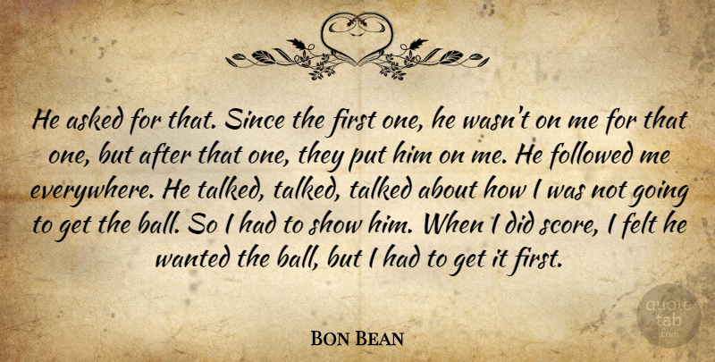 Bon Bean Quote About Asked, Felt, Followed, Since, Talked: He Asked For That Since...