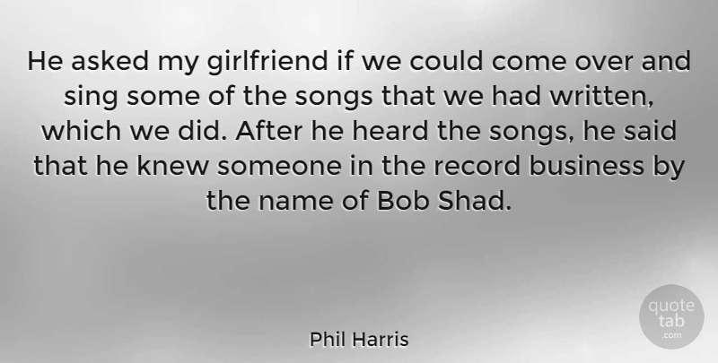 Phil Harris Quote About American Musician, Asked, Bob, Business, Heard: He Asked My Girlfriend If...