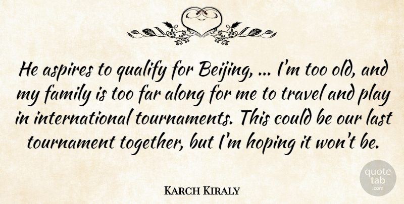 Karch Kiraly Quote About Along, Family, Far, Hoping, Last: He Aspires To Qualify For...