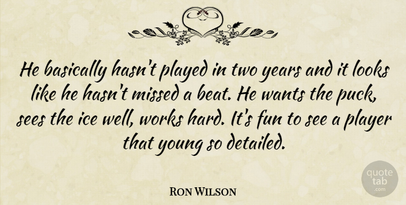 Ron Wilson Quote About Basically, Fun, Ice, Looks, Missed: He Basically Hasnt Played In...