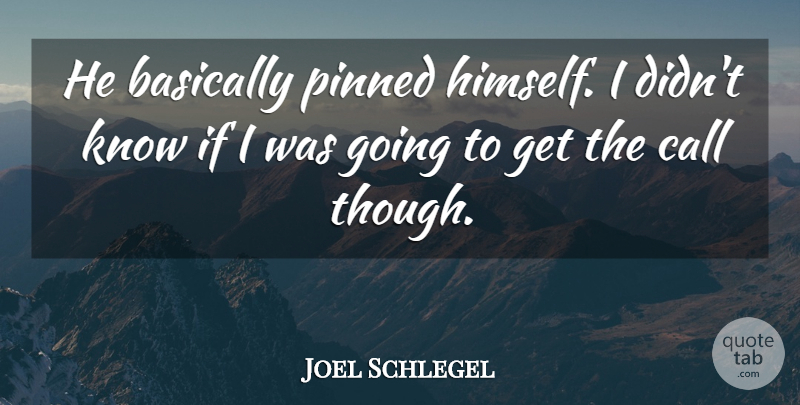 Joel Schlegel Quote About Basically, Pinned: He Basically Pinned Himself I...