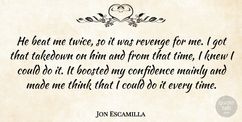 Jon Escamilla Quote About Beat, Confidence, Knew, Mainly, Revenge: He Beat Me Twice So...