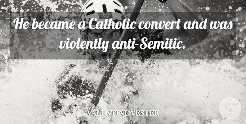 Valentine Vester Quote About Became, Catholic, Convert, Violently: He Became A Catholic Convert...