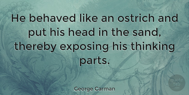 George Carman Quote About Behaved, Exposing, Thereby: He Behaved Like An Ostrich...