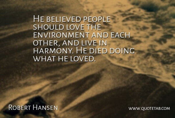 Robert Hansen Quote About Believed, Died, Environment, Love, People: He Believed People Should Love...