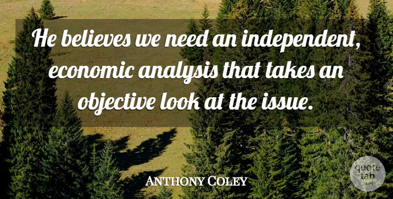 Anthony Coley Quote About Analysis, Believes, Economic, Objective, Takes: He Believes We Need An...