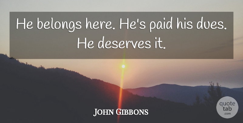 John Gibbons Quote About Belongs, Deserves, Paid: He Belongs Here Hes Paid...