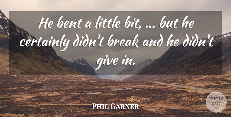 Phil Garner Quote About Bent, Break, Certainly: He Bent A Little Bit...