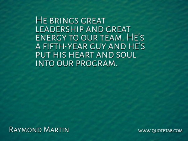 Raymond Martin Quote About Brings, Energy, Great, Guy, Heart: He Brings Great Leadership And...
