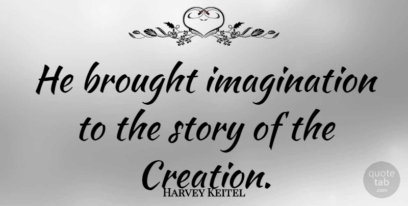 Harvey Keitel Quote About Imagination, Stories, Creation: He Brought Imagination To The...