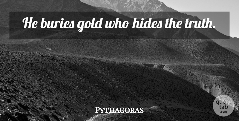Pythagoras Quote About Inspirational, Gold: He Buries Gold Who Hides...