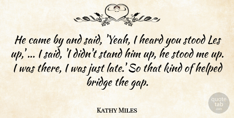 Kathy Miles Quote About Bridge, Came, Heard, Helped, Les: He Came By And Said...