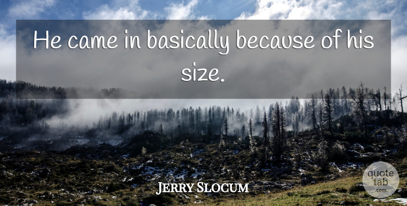 Jerry Slocum Quote About Basically, Came: He Came In Basically Because...