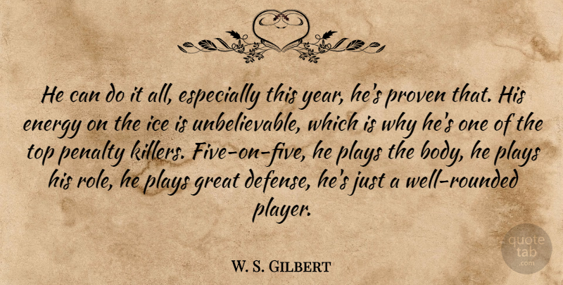 W. S. Gilbert Quote About Energy, Great, Ice, Penalty, Plays: He Can Do It All...