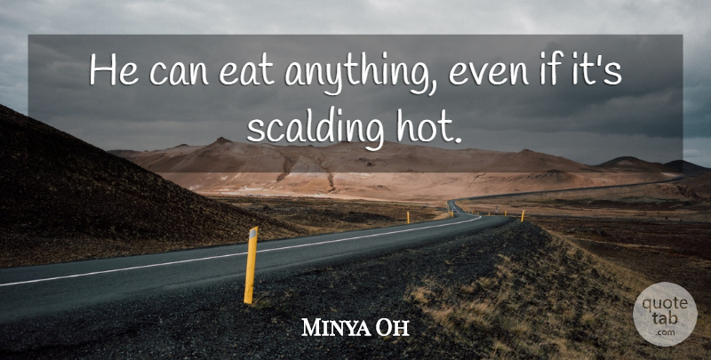 Minya Oh Quote About Eat: He Can Eat Anything Even...
