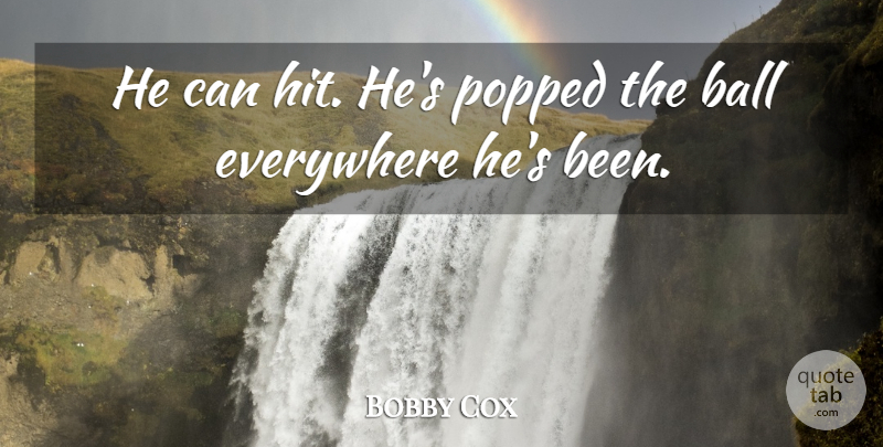 Bobby Cox Quote About Ball, Everywhere: He Can Hit Hes Popped...
