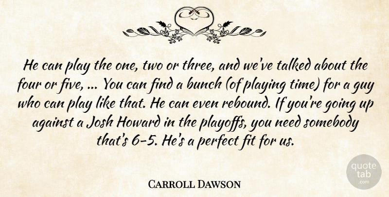 Carroll Dawson Quote About Against, Bunch, Fit, Four, Guy: He Can Play The One...