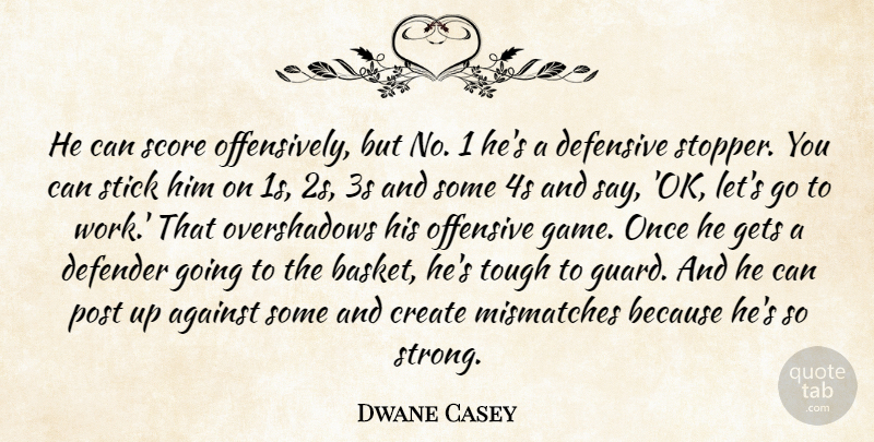 Dwane Casey Quote About Against, Create, Defender, Defensive, Gets: He Can Score Offensively But...