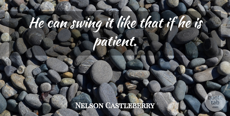 Nelson Castleberry Quote About Swing: He Can Swing It Like...