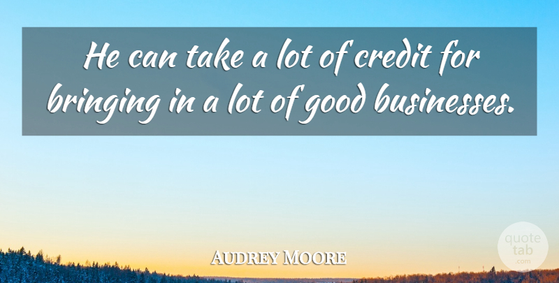 Audrey Moore Quote About Bringing, Credit, Good: He Can Take A Lot...
