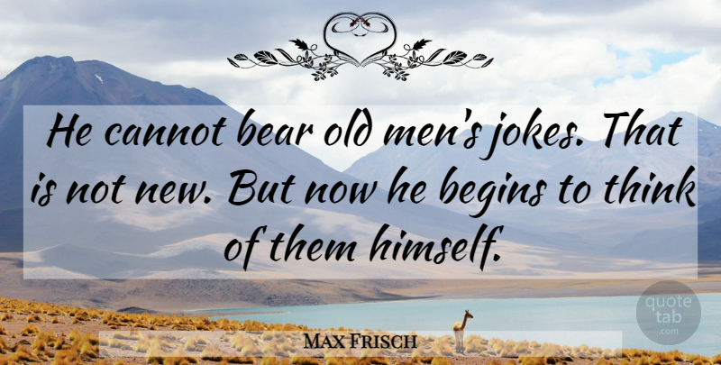 Max Frisch Quote About Bear, Begins, Cannot: He Cannot Bear Old Mens...