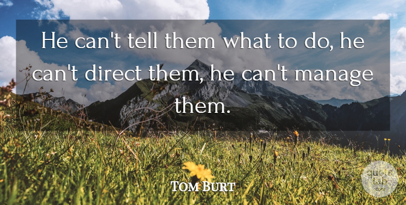 Tom Burt Quote About Direct, Manage: He Cant Tell Them What...
