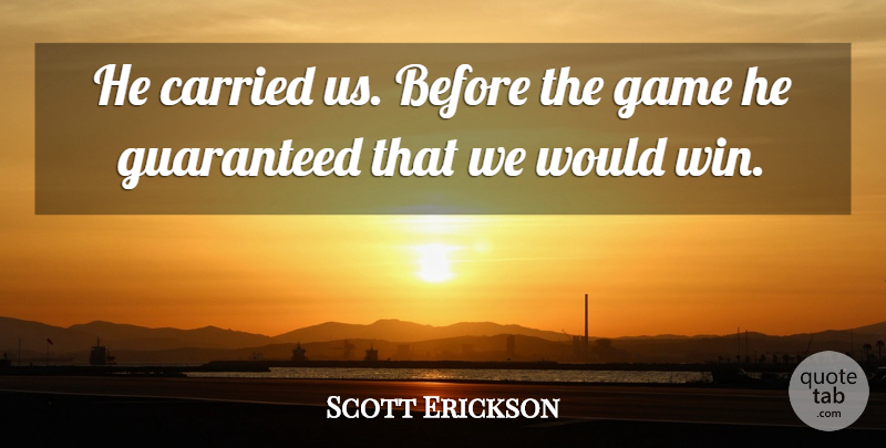 Scott Erickson Quote About Carried, Game, Guaranteed: He Carried Us Before The...