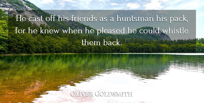 Oliver Goldsmith Quote About Cast, Knew, Pleased, Whistle: He Cast Off His Friends...