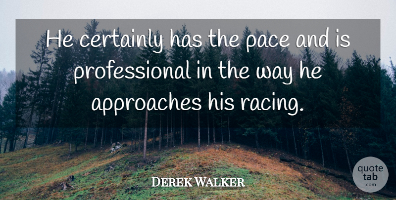 Derek Walker Quote About Approaches, Certainly, Pace: He Certainly Has The Pace...