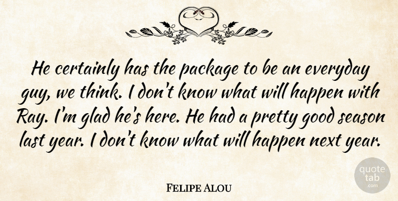 Felipe Alou Quote About Certainly, Everyday, Glad, Good, Happen: He Certainly Has The Package...