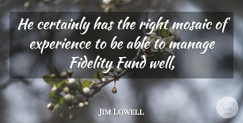 Jim Lowell Quote About Certainly, Experience, Fidelity, Fund, Manage: He Certainly Has The Right...
