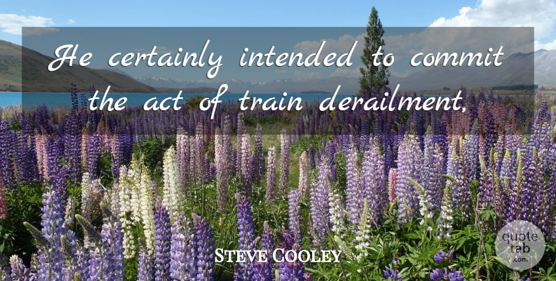 Steve Cooley Quote About Act, Certainly, Commit, Intended, Train: He Certainly Intended To Commit...