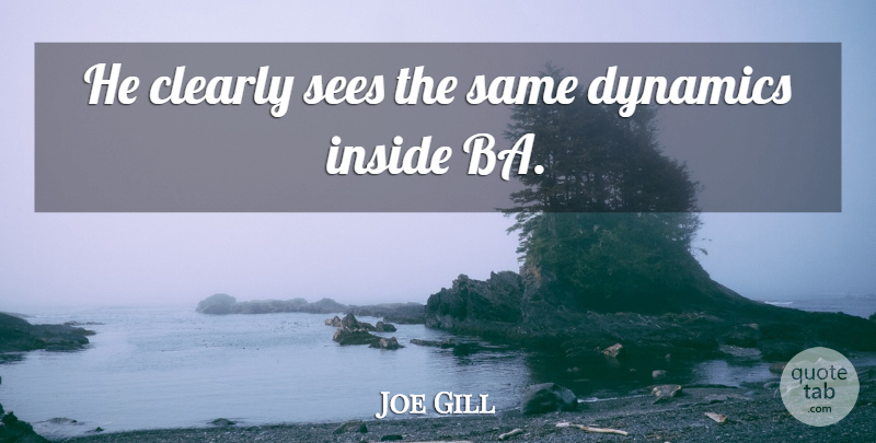 Joe Gill Quote About Clearly, Dynamics, Inside, Sees: He Clearly Sees The Same...