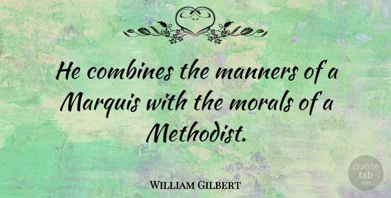 William Gilbert Quote About Manners, Morals: He Combines The Manners Of...