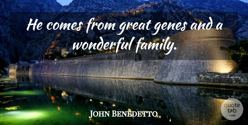 John Benedetto Quote About Family, Genes, Great, Wonderful: He Comes From Great Genes...
