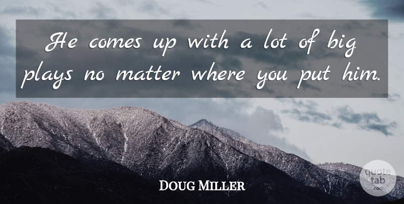 Doug Miller Quote About Matter, Plays: He Comes Up With A...