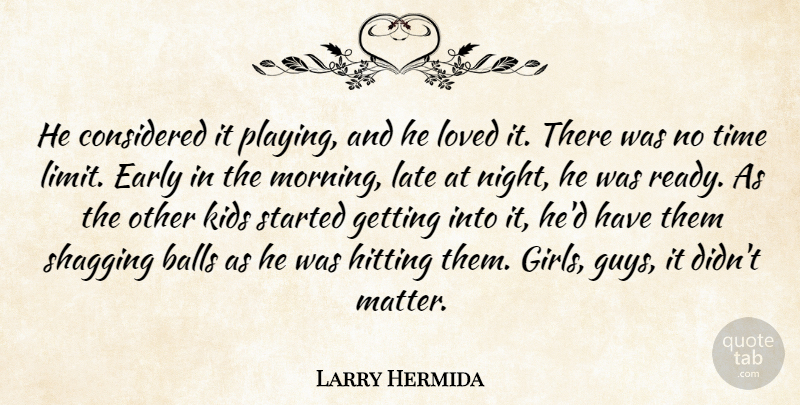 Larry Hermida Quote About Balls, Considered, Early, Hitting, Kids: He Considered It Playing And...