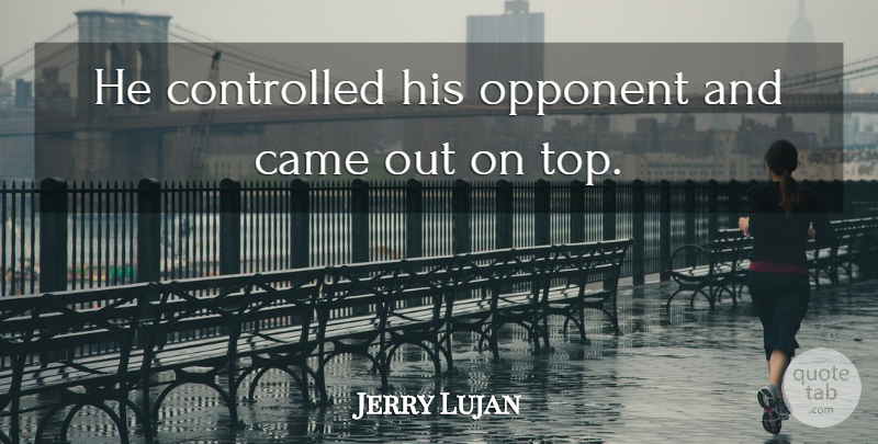 Jerry Lujan Quote About Came, Controlled, Opponent: He Controlled His Opponent And...