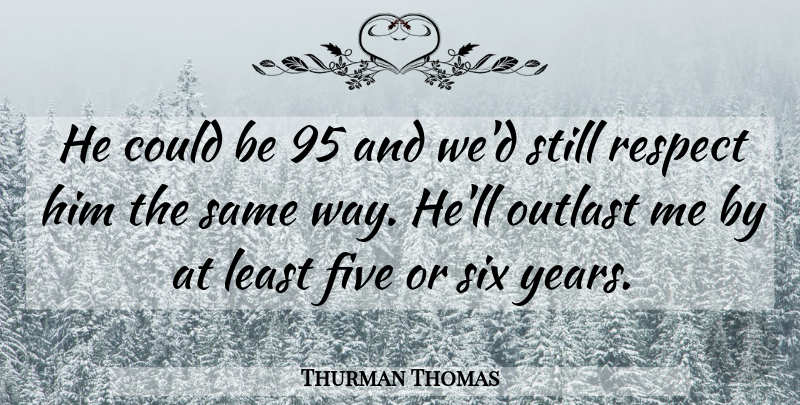 Thurman Thomas Quote About Five, Outlast, Respect, Six: He Could Be 95 And...
