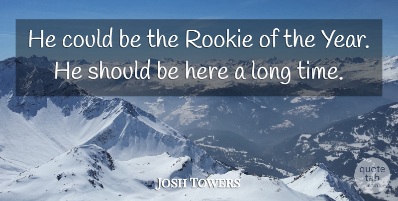 Josh Towers Quote About Rookie: He Could Be The Rookie...