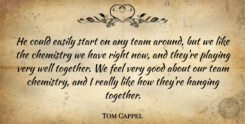 Tom Cappel Quote About Chemistry, Easily, Good, Hanging, Playing: He Could Easily Start On...
