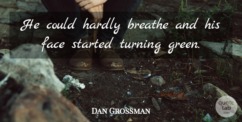 Dan Grossman Quote About Breathe, Face, Hardly, Turning: He Could Hardly Breathe And...