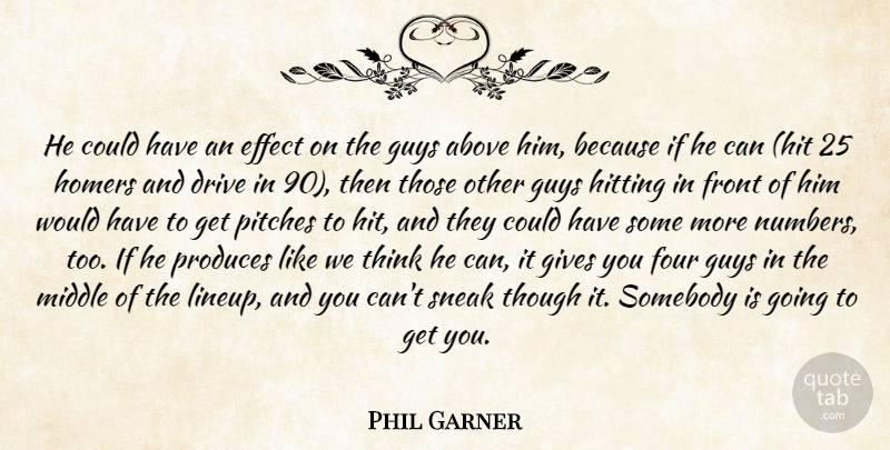 Phil Garner Quote About Above, Drive, Effect, Four, Front: He Could Have An Effect...