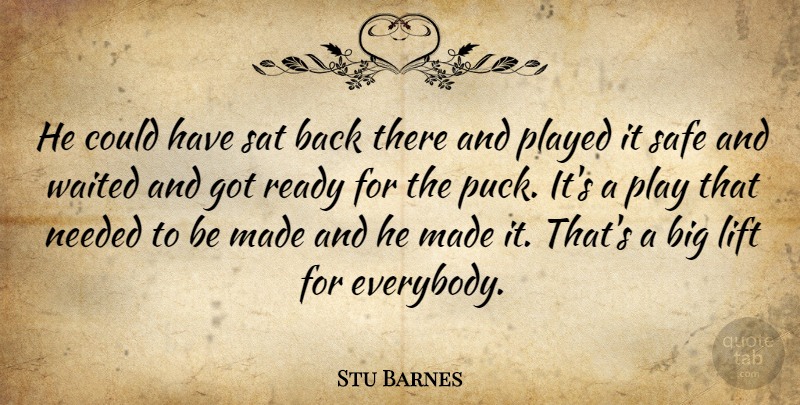 Stu Barnes Quote About Lift, Needed, Played, Ready, Safe: He Could Have Sat Back...