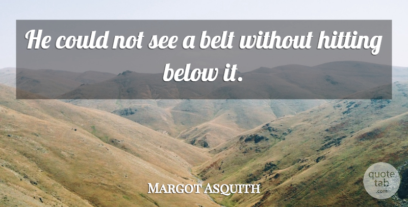 Margot Asquith Quote About Below, Belt, English Author, Hitting: He Could Not See A...
