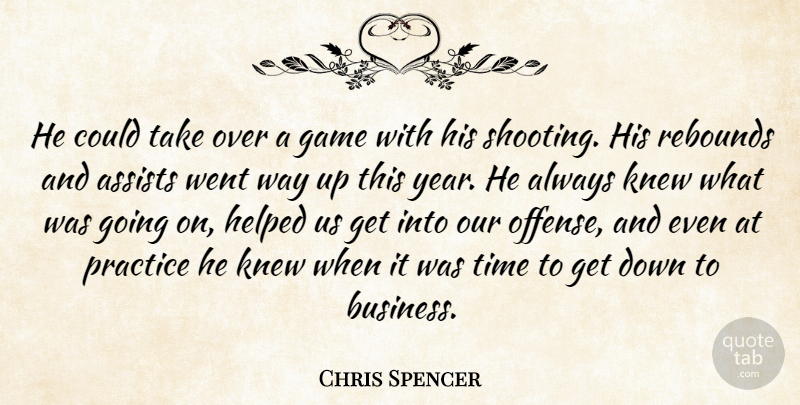 Chris Spencer Quote About Game, Helped, Knew, Practice, Rebounds: He Could Take Over A...